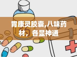 胃康灵胶囊,八味药材，各显神通
