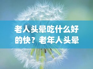 老人头晕吃什么好的快？老年人头晕食补吃什么最好