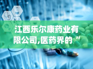 江西乐尔康药业有限公司,医药界的“小明星”