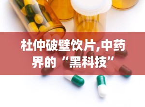 杜仲破壁饮片,中药界的“黑科技”