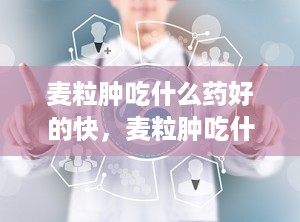 麦粒肿吃什么药好的快，麦粒肿吃什么药最管用