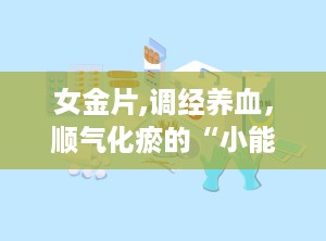女金片,调经养血，顺气化瘀的“小能手”