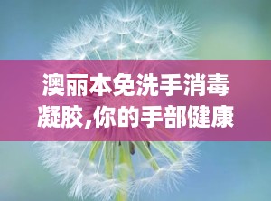 澳丽本免洗手消毒凝胶,你的手部健康小卫士