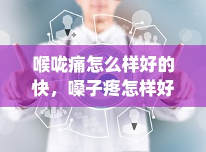 喉咙痛怎么样好的快，嗓子疼怎样好得快