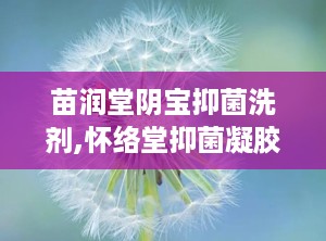 苗润堂阴宝抑菌洗剂,怀络堂抑菌凝胶的功效与作用