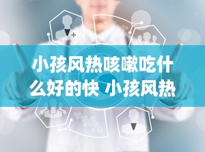 小孩风热咳嗽吃什么好的快 小孩风热咳嗽最好的药