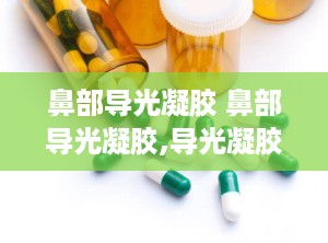鼻部导光凝胶 鼻部导光凝胶,导光凝胶的作用与功效是什么