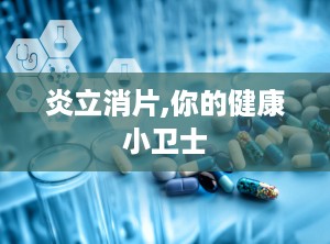 炎立消片,你的健康小卫士