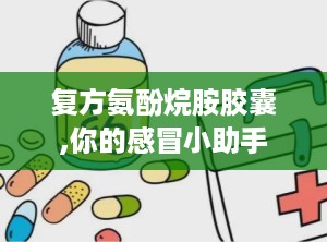 复方氨酚烷胺胶囊,你的感冒小助手