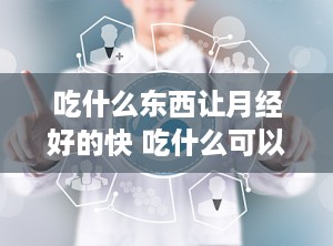 吃什么东西让月经好的快 吃什么可以让大姨妈量多