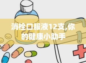 消栓口服液12支,你的健康小助手