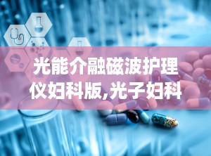 光能介融磁波护理仪妇科版,光子妇科护理仪宫颈炎护理仪妇科理疗仪