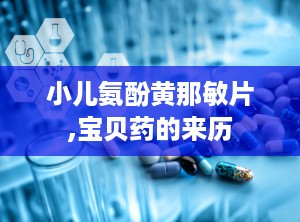 小儿氨酚黄那敏片,宝贝药的来历
