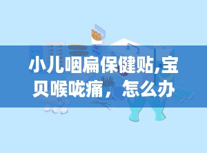 小儿咽扁保健贴,宝贝喉咙痛，怎么办？试试这款神奇保健贴