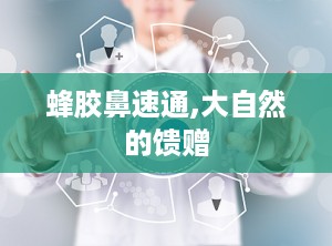 蜂胶鼻速通,大自然的馈赠
