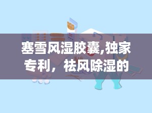 塞雪风湿胶囊,独家专利，祛风除湿的“小能手”