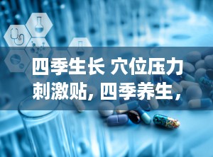 四季生长 穴位压力刺激贴, 四季养生，你了解多少？