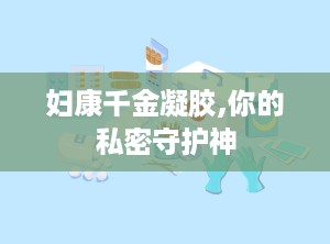 妇康千金凝胶,你的私密守护神