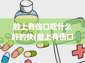 脸上有伤口吃什么好的快(脸上有伤口怎么不留疤)