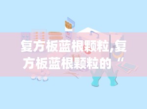 复方板蓝根颗粒,复方板蓝根颗粒的“前世今生”