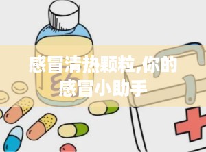 感冒清热颗粒,你的感冒小助手
