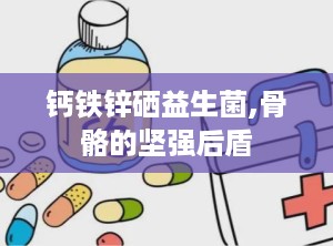 钙铁锌硒益生菌,骨骼的坚强后盾