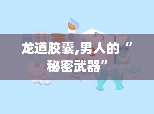 龙道胶囊,男人的“秘密武器”