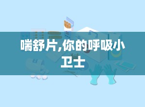 喘舒片,你的呼吸小卫士
