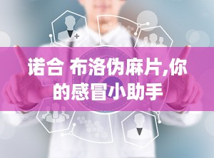 诺合 布洛伪麻片,你的感冒小助手