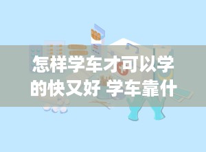 怎样学车才可以学的快又好 学车靠什么才能学好呢
