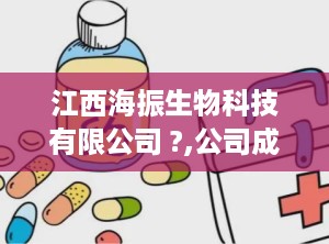 江西海振生物科技有限公司 ?,公司成立，实力雄厚