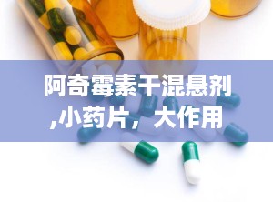 阿奇霉素干混悬剂,小药片，大作用