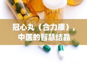 冠心丸（合力康）,中医的智慧结晶