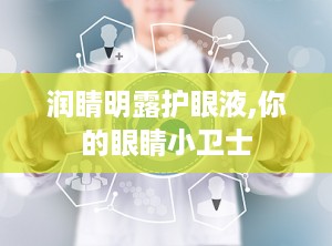 润睛明露护眼液,你的眼睛小卫士