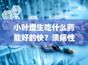 小叶增生吃什么药能好的快？溃疡性结肠炎都吃什么药