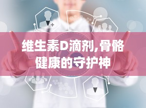 维生素D滴剂,骨骼健康的守护神
