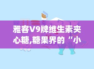 雅客V9牌维生素夹心糖,糖果界的“小明星”