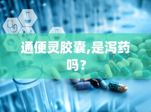 通便灵胶囊,是泻药吗？