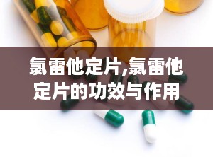 氯雷他定片,氯雷他定片的功效与作用及禁忌