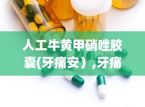 人工牛黄甲硝唑胶囊(牙痛安）,牙痛的烦恼，你懂吗？