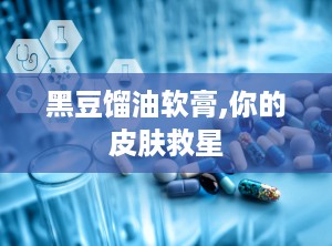 黑豆馏油软膏,你的皮肤救星