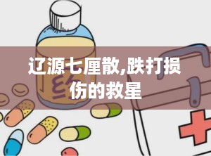 辽源七厘散,跌打损伤的救星