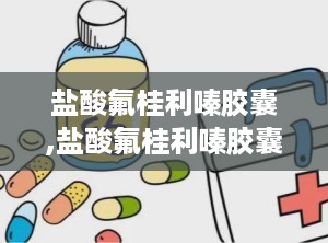 盐酸氟桂利嗪胶囊,盐酸氟桂利嗪胶囊说明书用法用量