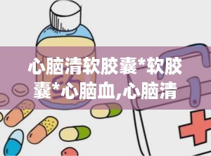 心脑清软胶囊*软胶囊*心脑血,心脑清软胶囊是一款专门为现代人设计的心脑健康产品。它的主要成分包括天然植物提取物、维生素和矿物质，这些成分被科学证明对心脑健康有显著的益处。心脑清软胶囊不仅口感良好，而且携带方便，是您日常保健的理想选择。