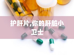 护肝片,你的肝脏小卫士