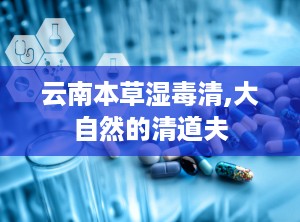 云南本草湿毒清,大自然的清道夫