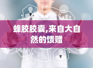 蜂胶胶囊,来自大自然的馈赠