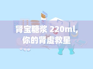 肾宝糖浆 220ml,你的肾虚救星