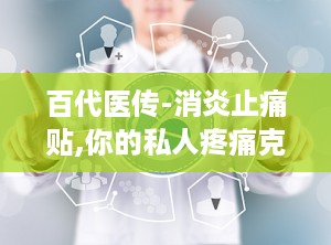 百代医传-消炎止痛贴,你的私人疼痛克星
