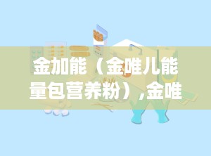 金加能（金唯儿能量包营养粉）,金唯智官网